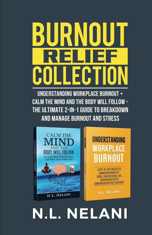 Burnout Relief Collection:: Understanding Workplace Burnout + Calm the Mind and the Body Will Follow - The Ultimate 2-in-1 Guide to Breakdown and Manage Burnout and Stress